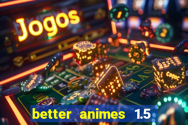 better animes 1.5 apk download